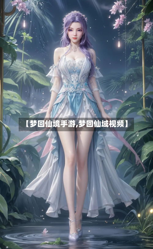 【梦回仙境手游,梦回仙域视频】
