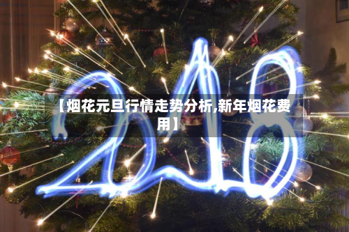 【烟花元旦行情走势分析,新年烟花费用】