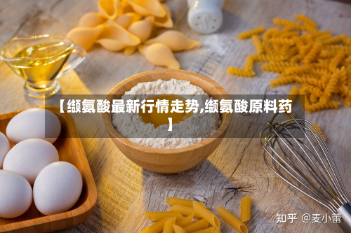 【缬氨酸最新行情走势,缬氨酸原料药】-第2张图片
