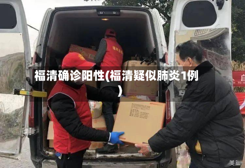 福清确诊阳性(福清疑似肺炎1例)