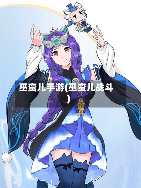 巫蛮儿手游(巫蛮儿战斗)-第2张图片