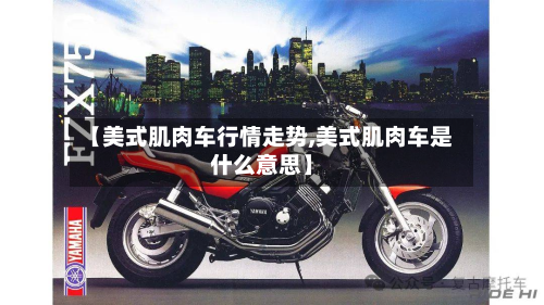 【美式肌肉车行情走势,美式肌肉车是什么意思】