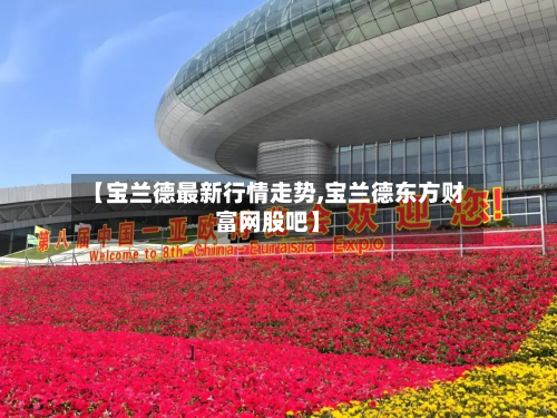 【宝兰德最新行情走势,宝兰德东方财富网股吧】-第2张图片