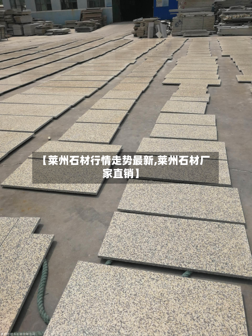 【莱州石材行情走势最新,莱州石材厂家直销】-第2张图片