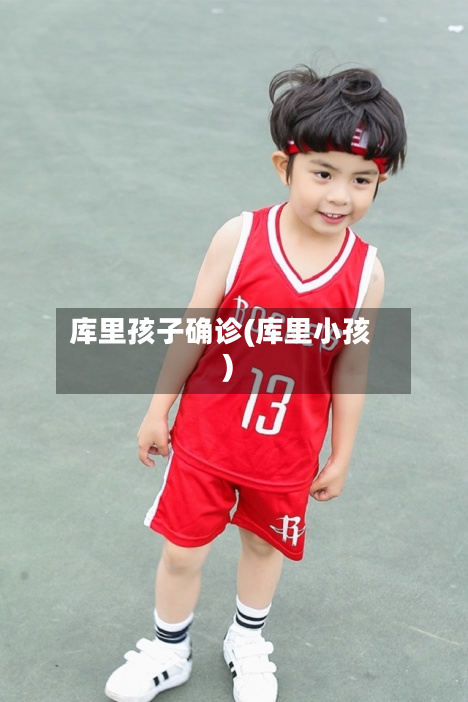 库里孩子确诊(库里小孩)