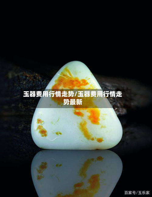 玉器费用行情走势/玉器费用行情走势最新-第3张图片
