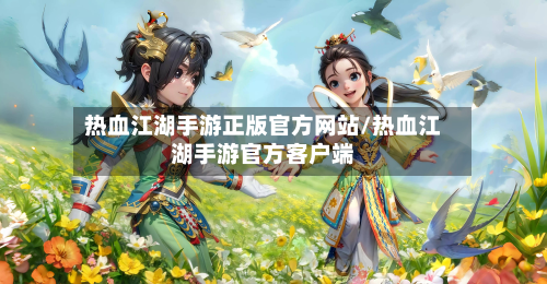 热血江湖手游正版官方网站/热血江湖手游官方客户端