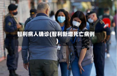 智利病人确诊(智利新增死亡病例)