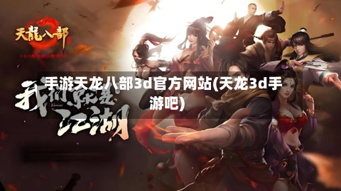 手游天龙八部3d官方网站(天龙3d手游吧)