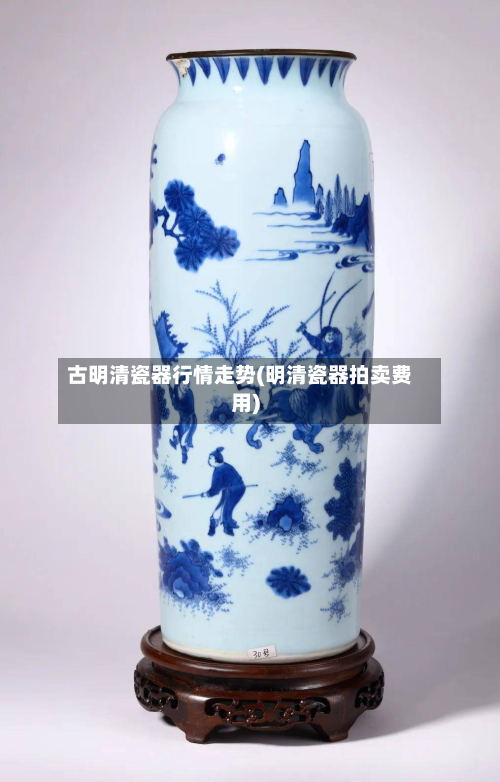 古明清瓷器行情走势(明清瓷器拍卖费用)
