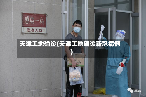 天津工地确诊(天津工地确诊新冠病例)