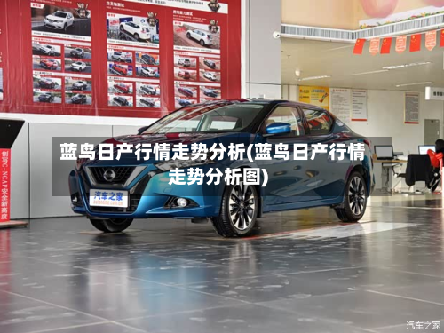 蓝鸟日产行情走势分析(蓝鸟日产行情走势分析图)-第3张图片