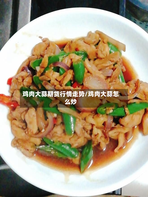鸡肉大蒜期货行情走势/鸡肉大蒜怎么炒-第3张图片
