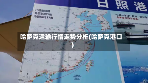 哈萨克运输行情走势分析(哈萨克港口)