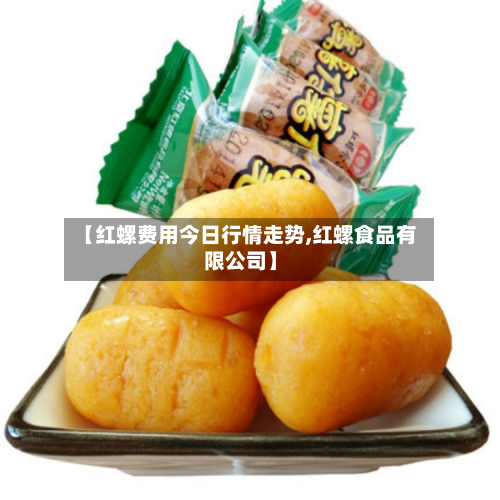 【红螺费用今日行情走势,红螺食品有限公司】