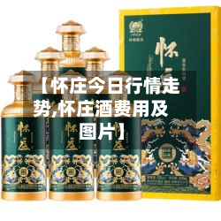 【怀庄今日行情走势,怀庄酒费用及图片】-第3张图片