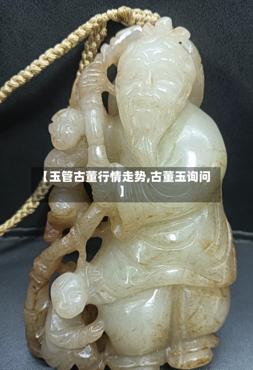 【玉管古董行情走势,古董玉询问】-第2张图片