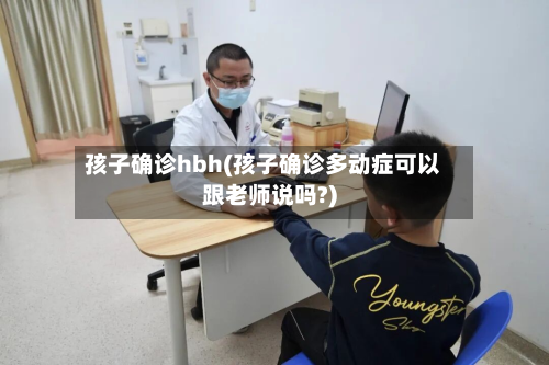 孩子确诊hbh(孩子确诊多动症可以跟老师说吗?)
