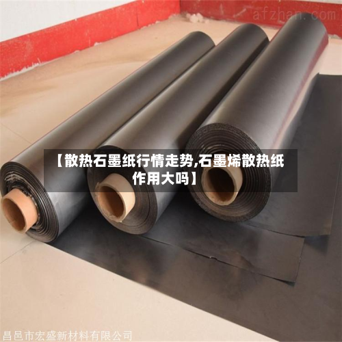 【散热石墨纸行情走势,石墨烯散热纸作用大吗】