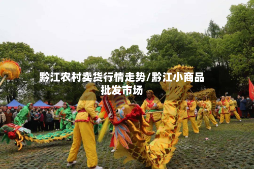 黔江农村卖货行情走势/黔江小商品批发市场
