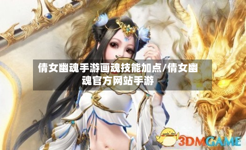 倩女幽魂手游画魂技能加点/倩女幽魂官方网站手游