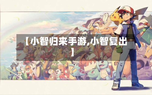 【小智归来手游,小智复出】-第2张图片