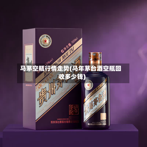 马茅空瓶行情走势(马年茅台酒空瓶回收多少钱)-第3张图片