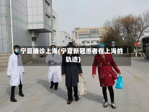 宁夏确诊上海(宁夏新冠患者在上海的轨迹)-第2张图片