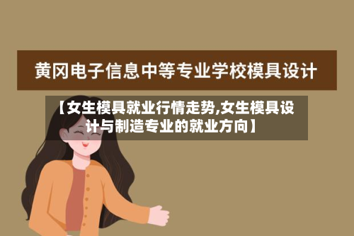 【女生模具就业行情走势,女生模具设计与制造专业的就业方向】-第2张图片