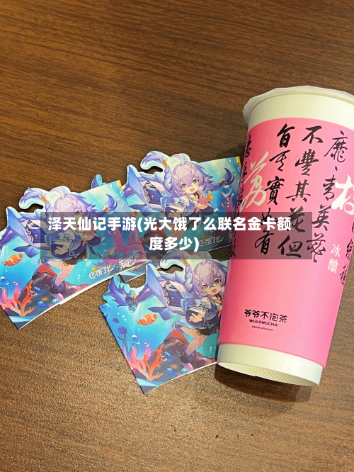 泽天仙记手游(光大饿了么联名金卡额度多少)-第2张图片