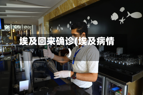埃及回来确诊(埃及病情)-第3张图片