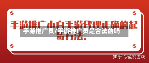 手游推广员/手游推广员是合法的吗-第3张图片