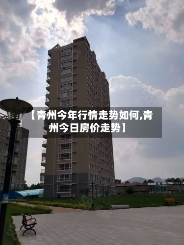 【青州今年行情走势如何,青州今日房价走势】-第3张图片