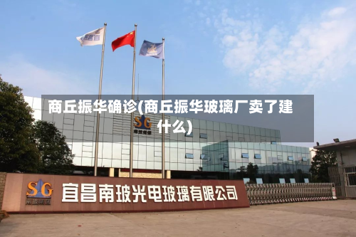 商丘振华确诊(商丘振华玻璃厂卖了建什么)-第2张图片