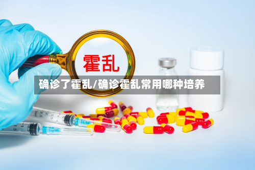 确诊了霍乱/确诊霍乱常用哪种培养