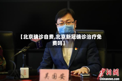 【北京确诊自费,北京新冠确诊治疗免费吗】-第2张图片