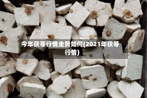今年茯苓行情走势如何(2021年茯苓行情)-第3张图片