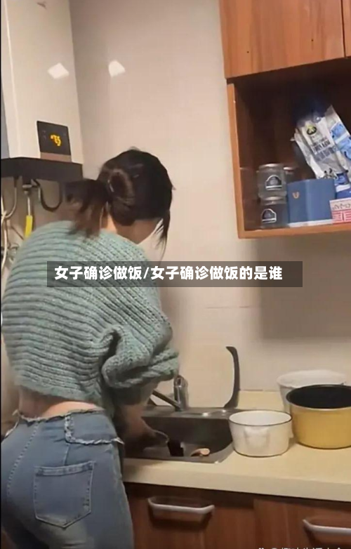 女子确诊做饭/女子确诊做饭的是谁-第3张图片
