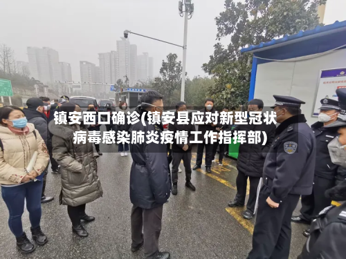 镇安西口确诊(镇安县应对新型冠状病毒感染肺炎疫情工作指挥部)