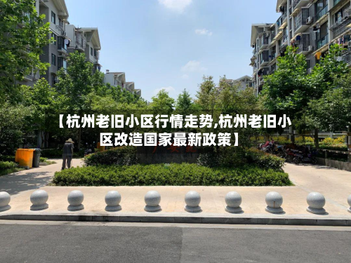 【杭州老旧小区行情走势,杭州老旧小区改造国家最新政策】-第2张图片