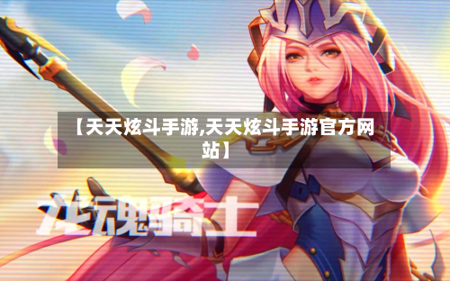 【天天炫斗手游,天天炫斗手游官方网站】