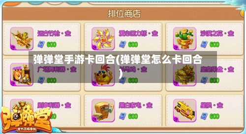 弹弹堂手游卡回合(弹弹堂怎么卡回合)-第2张图片
