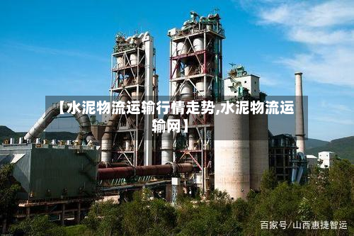 【水泥物流运输行情走势,水泥物流运输网】