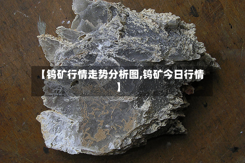 【钨矿行情走势分析图,钨矿今日行情】-第2张图片