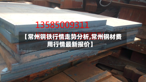 【常州钢铁行情走势分析,常州钢材费用行情最新报价】