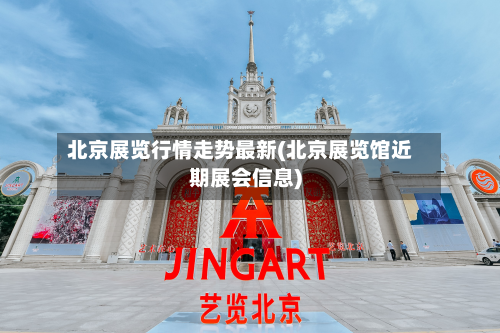 北京展览行情走势最新(北京展览馆近期展会信息)-第2张图片