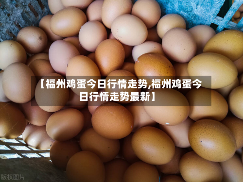 【福州鸡蛋今日行情走势,福州鸡蛋今日行情走势最新】