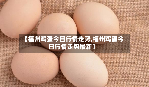 【福州鸡蛋今日行情走势,福州鸡蛋今日行情走势最新】-第2张图片