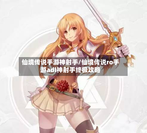 仙境传说手游神射手/仙境传说ro手游adl神射手终极攻略