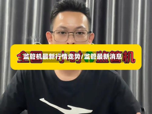 监管机最新行情走势/监管最新消息